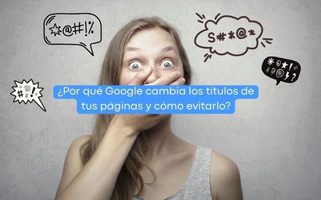 ¿Por qué Google cambia los títulos de tus páginas y cómo evitarlo? ¿Por qué Google cambia los títulos de tus páginas y cómo evitarlo?